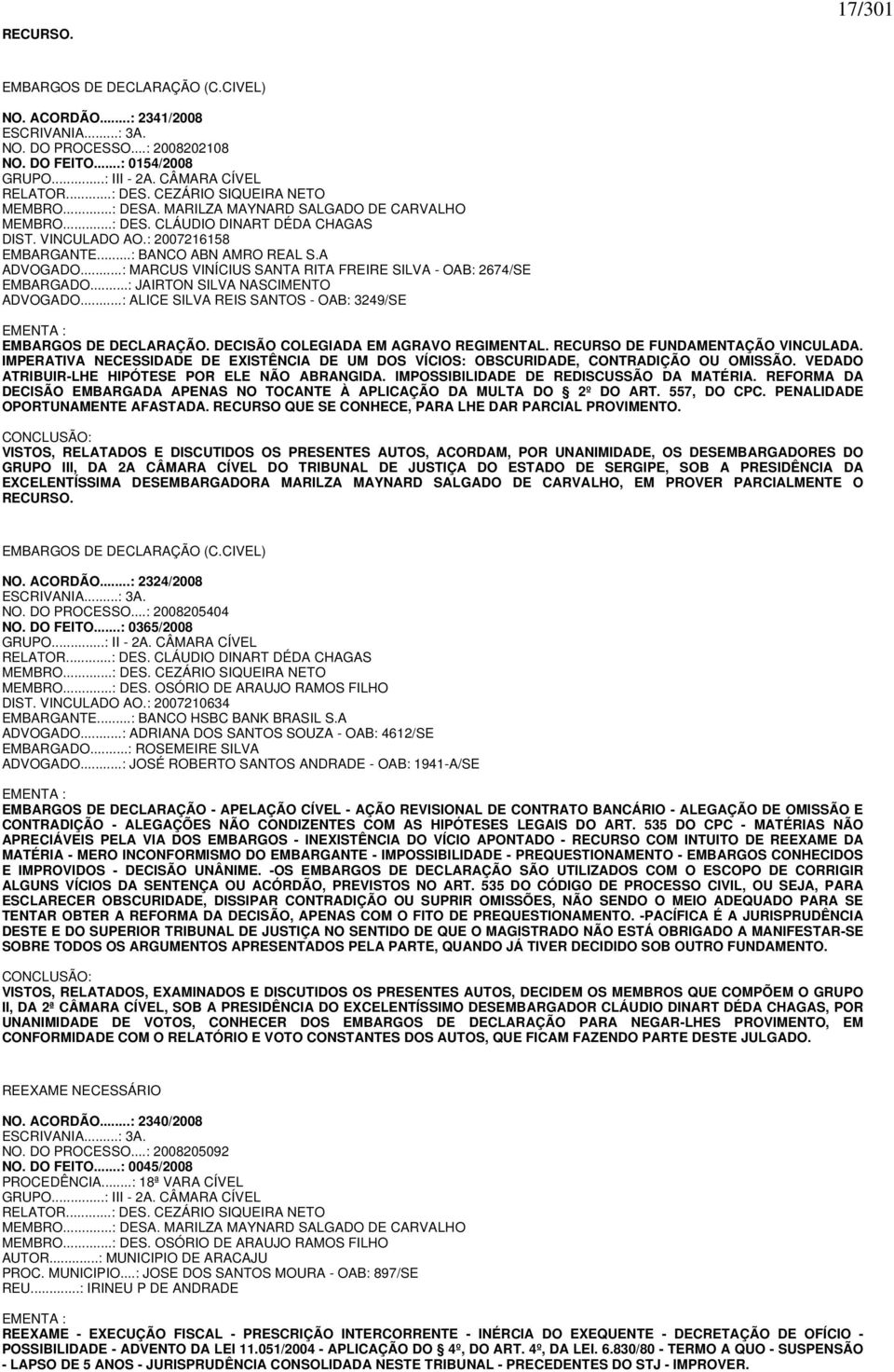 ..: MARCUS VINÍCIUS SANTA RITA FREIRE SILVA - OAB: 2674/SE EMBARGADO...: JAIRTON SILVA NASCIMENTO ADVOGADO...: ALICE SILVA REIS SANTOS - OAB: 3249/SE EMENTA : EMBARGOS DE DECLARAÇÃO.
