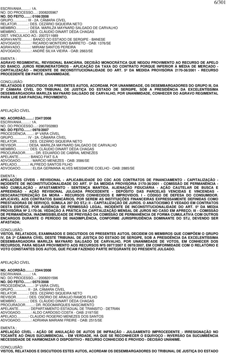 ..: RICARDO MONTEIRO BARRETO - OAB: 1376/SE AGRAVADO...: MIRIAM SANTOS PEREIRA ADVOGADO...: ANDRÉ SILVA VIEIRA - OAB: 2663/SE 6/301 EMENTA : AGRAVO REGIMENTAL. REVISIONAL BANCÁRIA.