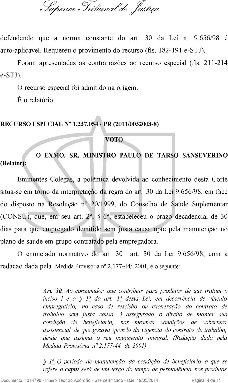 MINISTRO PAULO DE TARSO SANSEVERINO Eminentes Colegas, a polêmica devolvida ao conhecimento desta Corte situa-se em torno da interpretação da regra do art. 30 da Lei 9.
