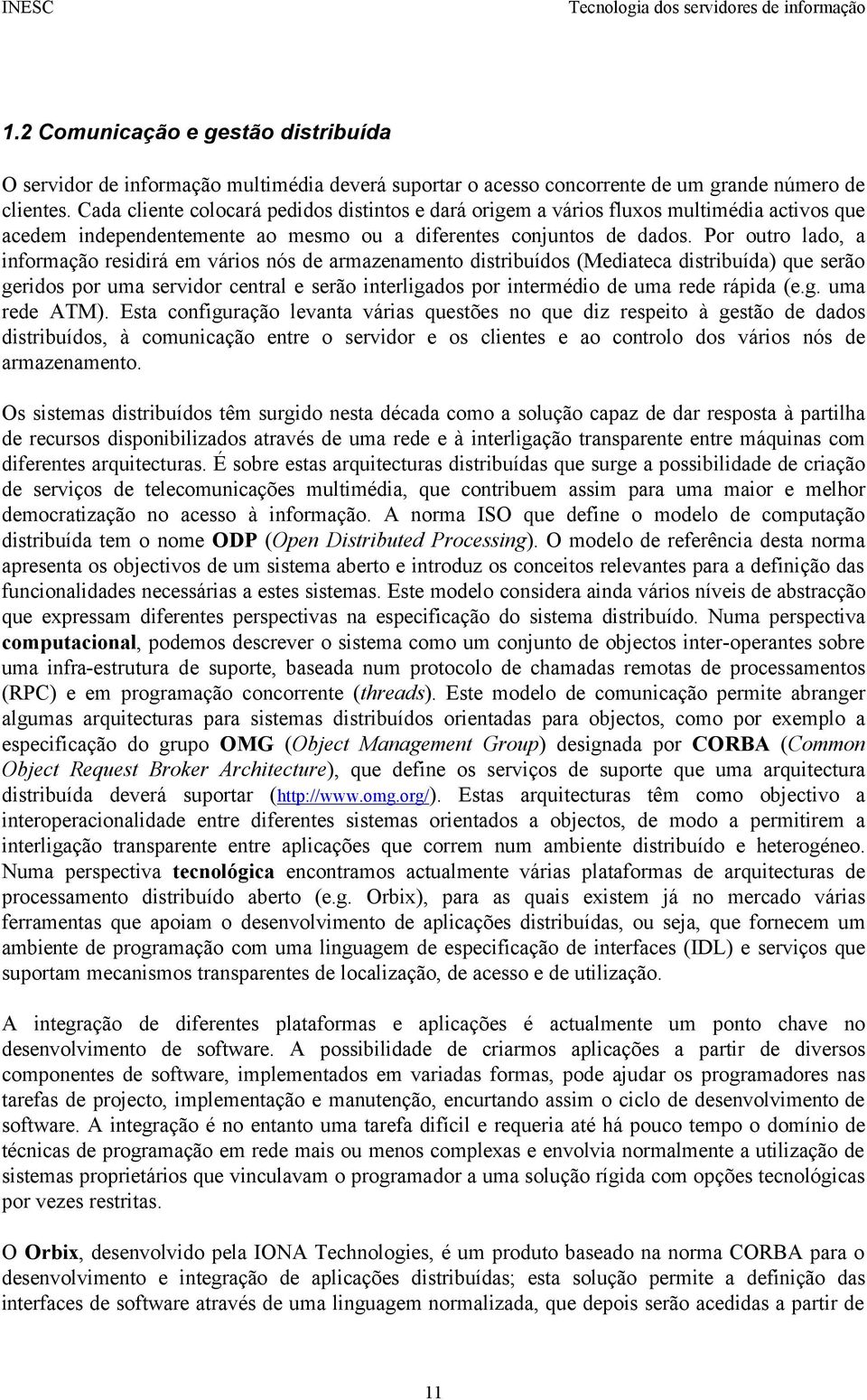 Por outro lado, a informação residirá em vários nós de armazenamento distribuídos (Mediateca distribuída) que serão geridos por uma servidor central e serão interligados por intermédio de uma rede