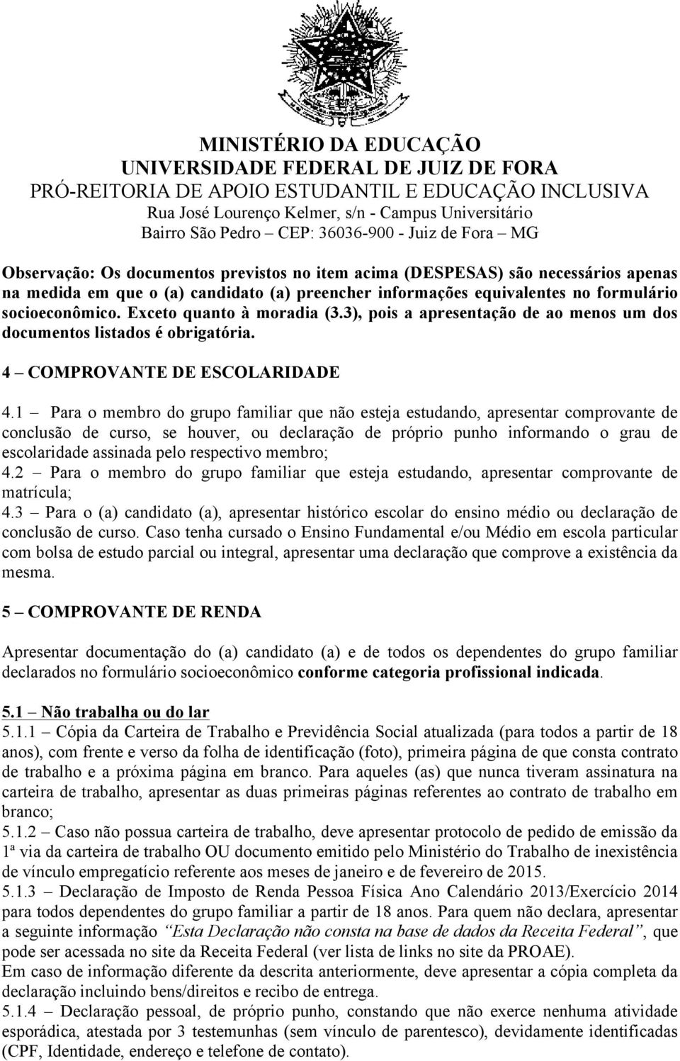 1 Para o membro do grupo familiar que não esteja estudando, apresentar comprovante de conclusão de curso, se houver, ou declaração de próprio punho informando o grau de escolaridade assinada pelo