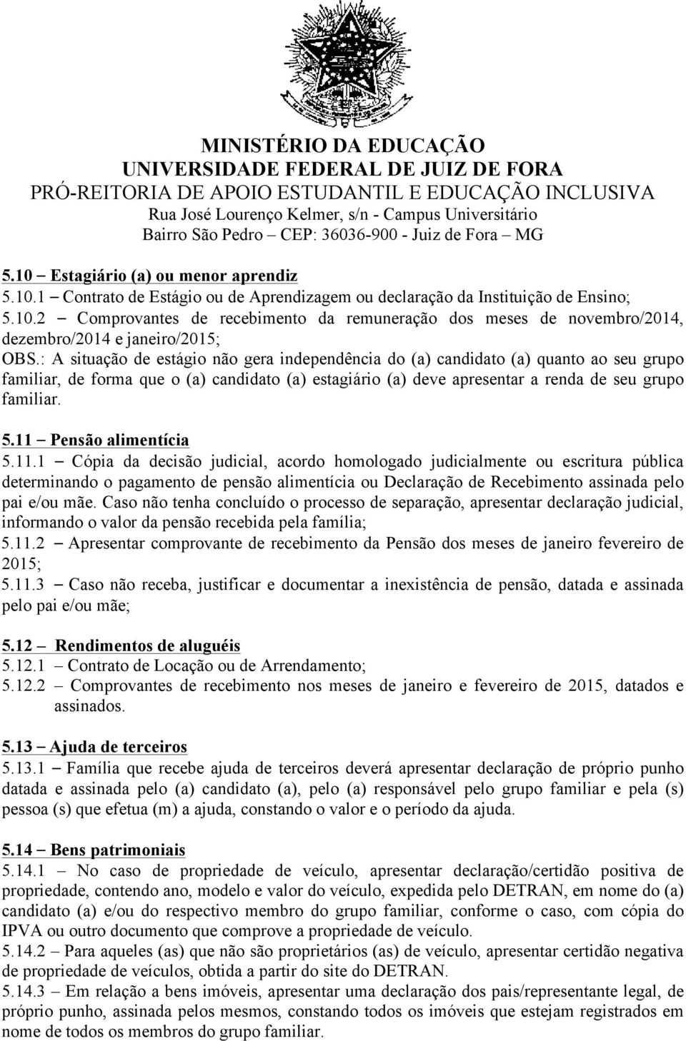 11 Pensão alimentícia 5.11.1 Cópia da decisão judicial, acordo homologado judicialmente ou escritura pública determinando o pagamento de pensão alimentícia ou Declaração de Recebimento assinada pelo pai e/ou mãe.