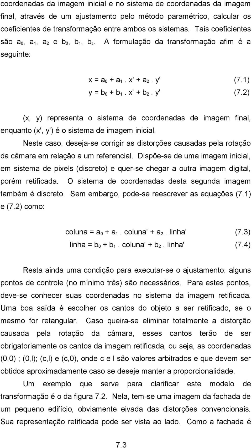 1) y = b 0 + b 1. x' + b 2. y' (7.2) (x, y) representa o sistema de coordenadas de imagem final, enquanto (x', y') é o sistema de imagem inicial.