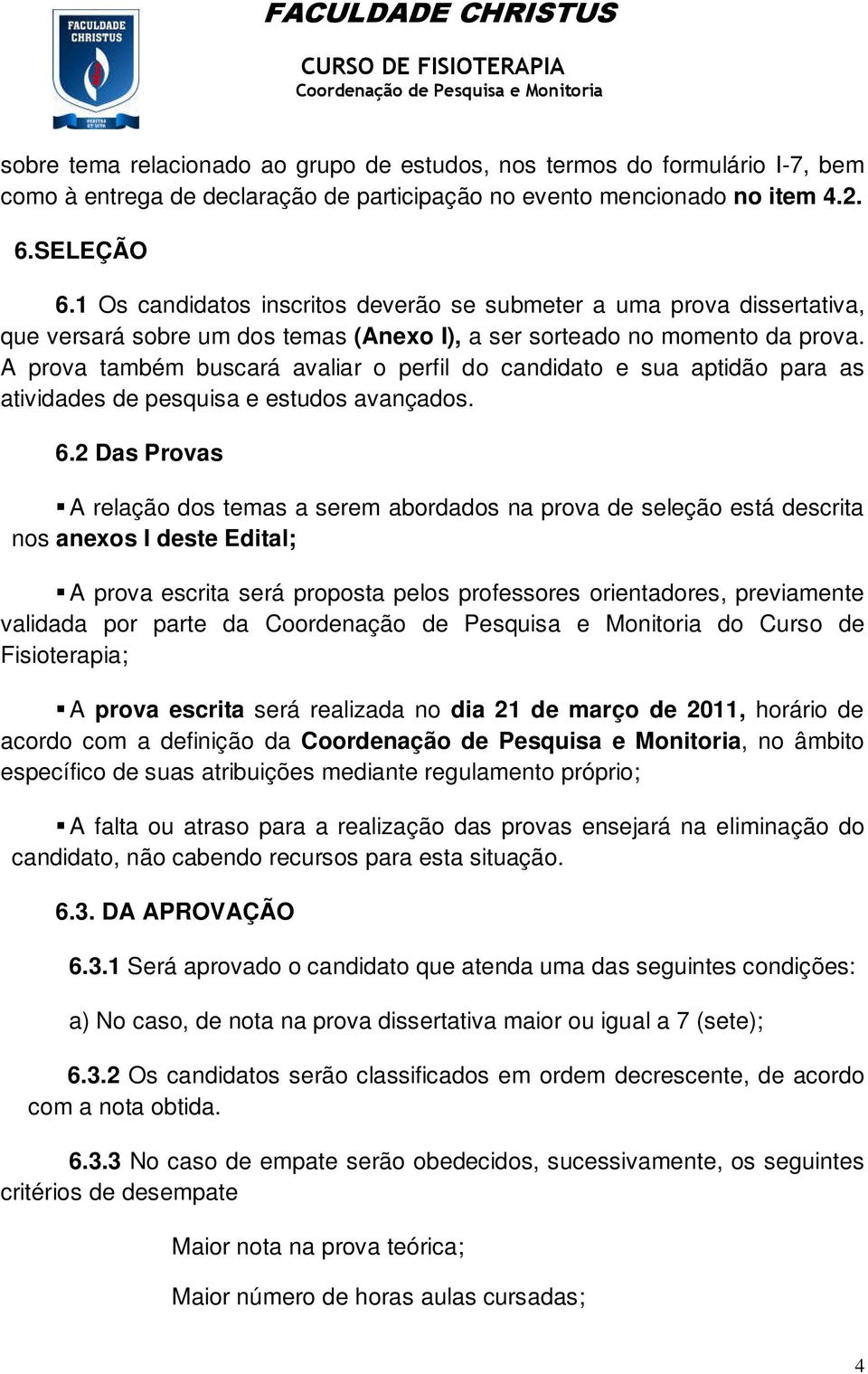 A prova também buscará avaliar o perfil do candidato e sua aptidão para as atividades de pesquisa e estudos avançados. 6.