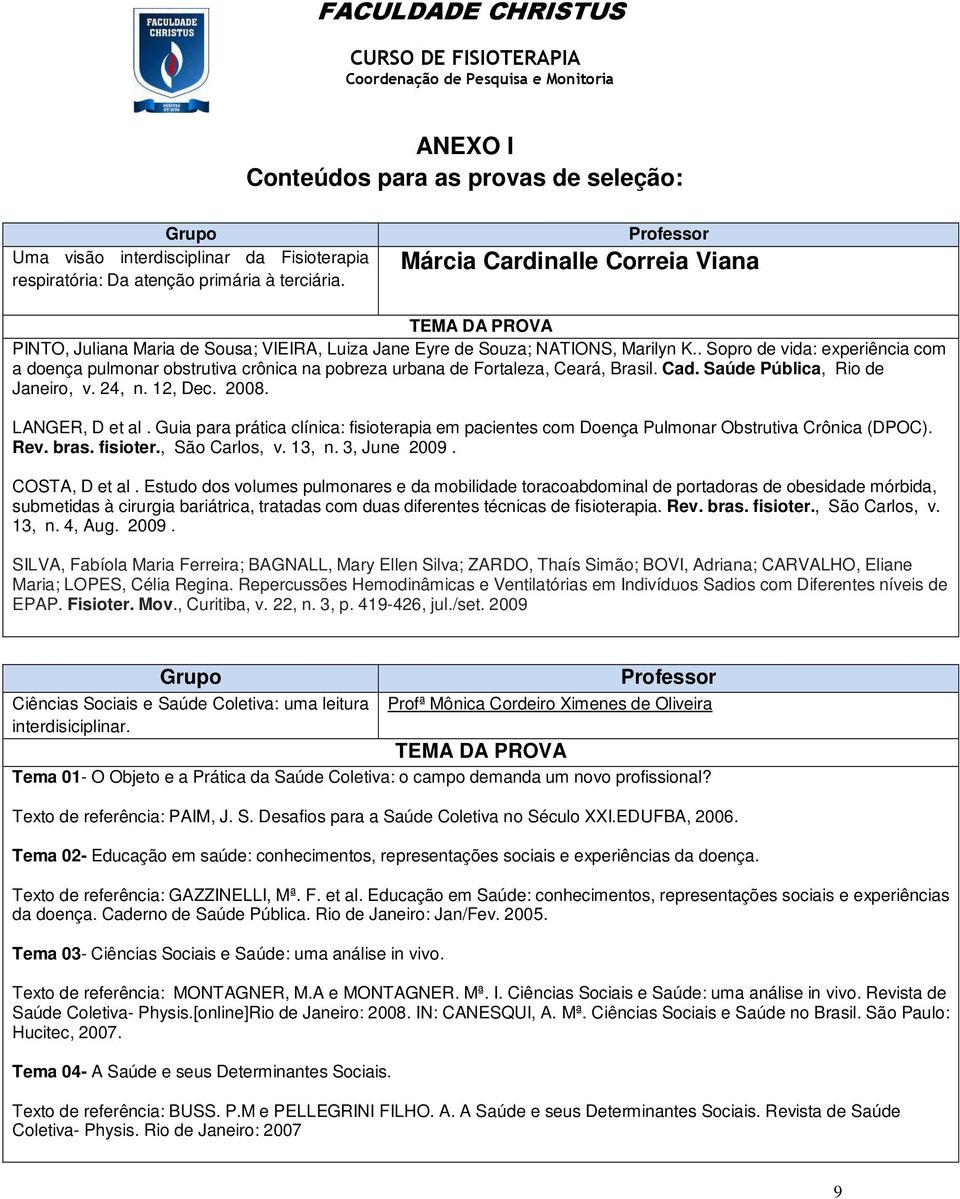 . Sopro de vida: experiência com a doença pulmonar obstrutiva crônica na pobreza urbana de Fortaleza, Ceará, Brasil. Cad. Saúde Pública, Rio de Janeiro, v. 24, n. 12, Dec. 2008. LANGER, D et al.