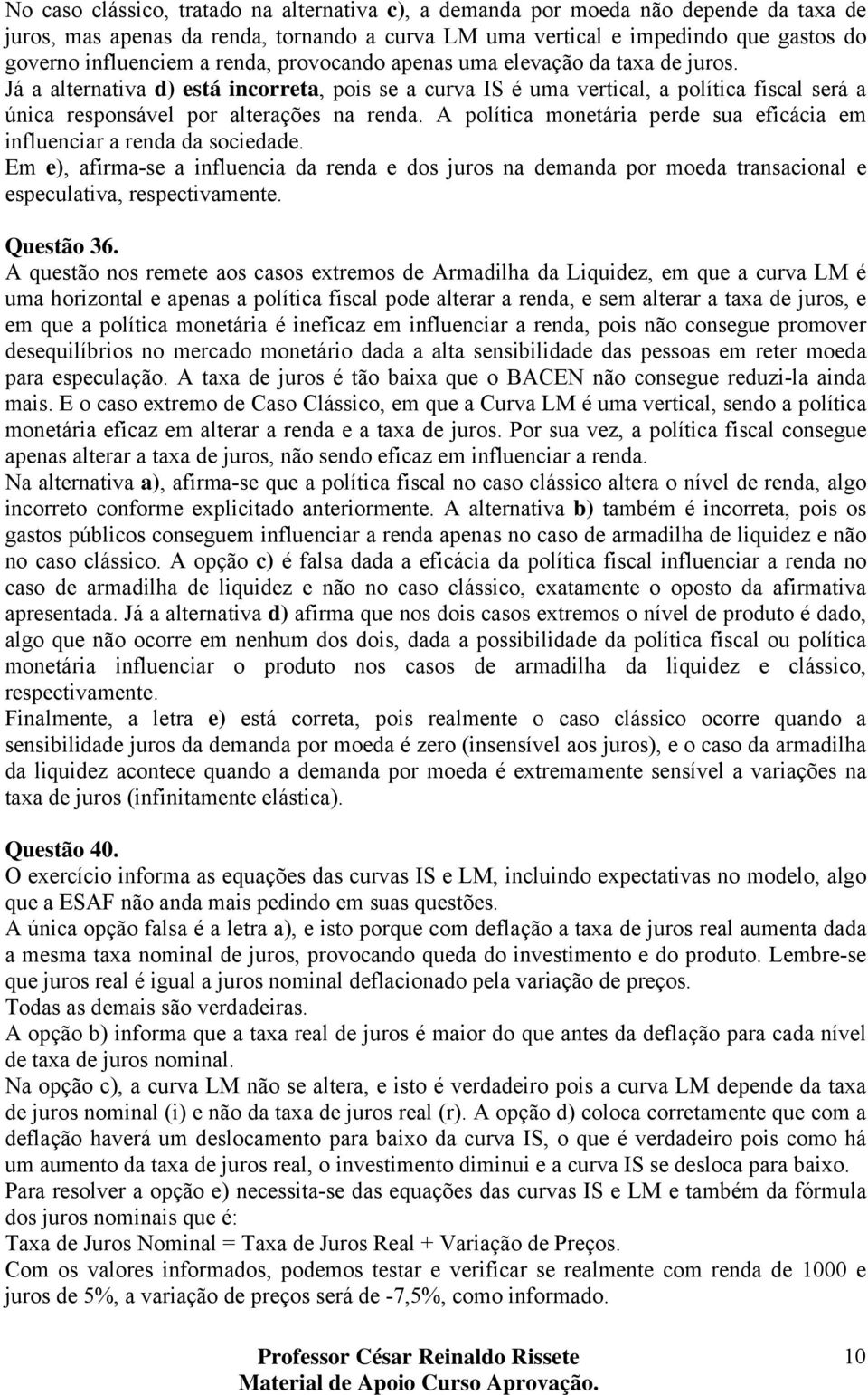 A política monetária perde sua eficácia em influenciar a renda da sociedade. Em e), afirma-se a influencia da renda e dos juros na demanda por moeda transacional e especulativa, respectivamente.