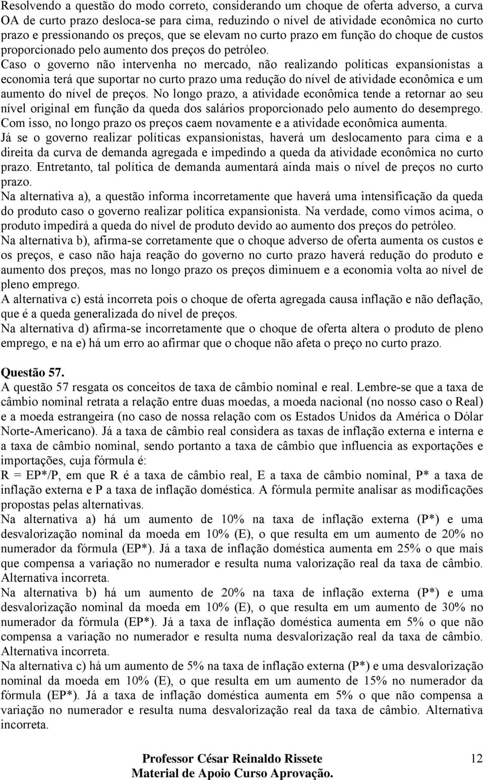 Caso o governo não intervenha no mercado, não realizando políticas expansionistas a economia terá que suportar no curto prazo uma redução do nível de atividade econômica e um aumento do nível de