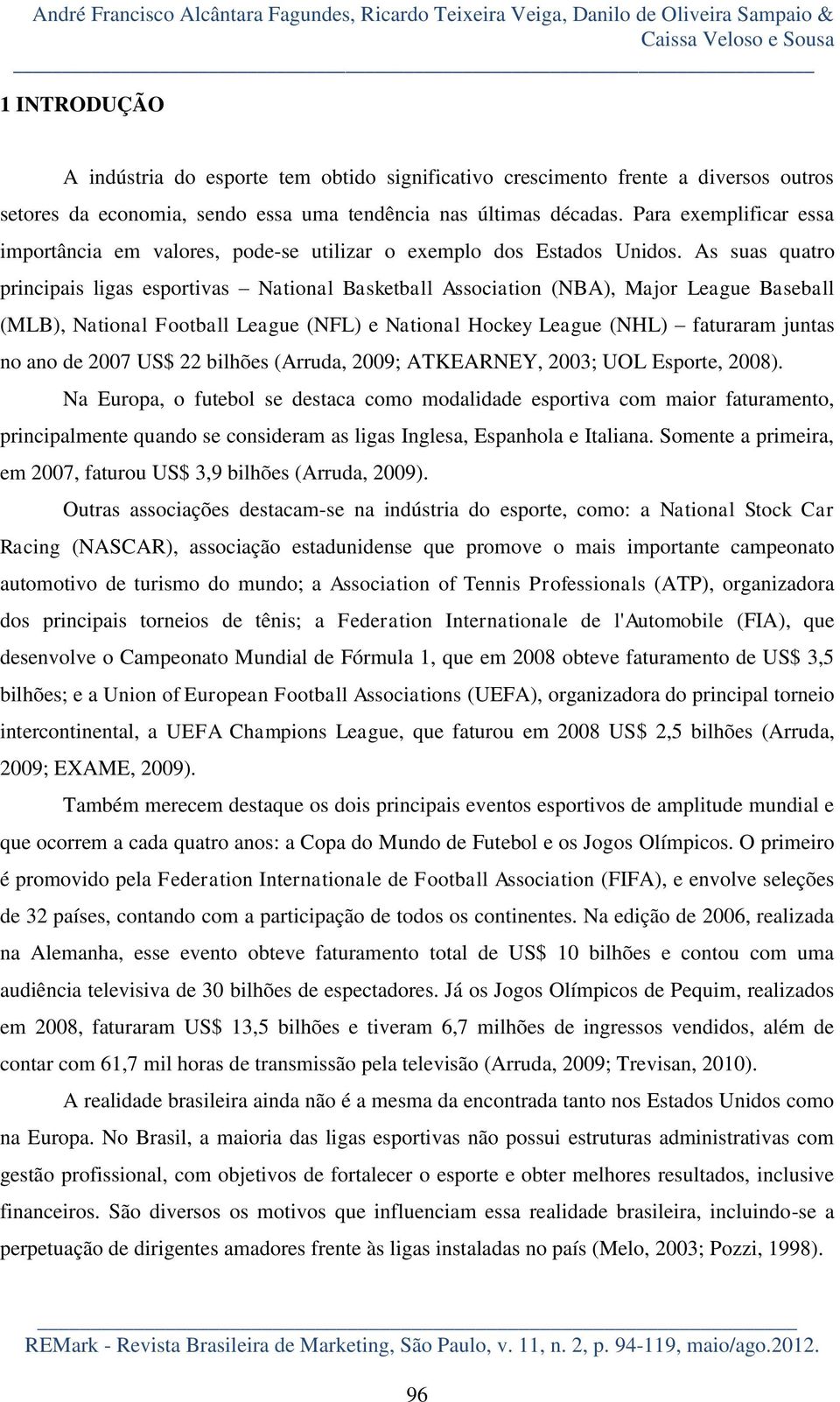 As suas quatro principais ligas esportivas National Basketball Association (NBA), Major League Baseball (MLB), National Football League (NFL) e National Hockey League (NHL) faturaram juntas no ano de