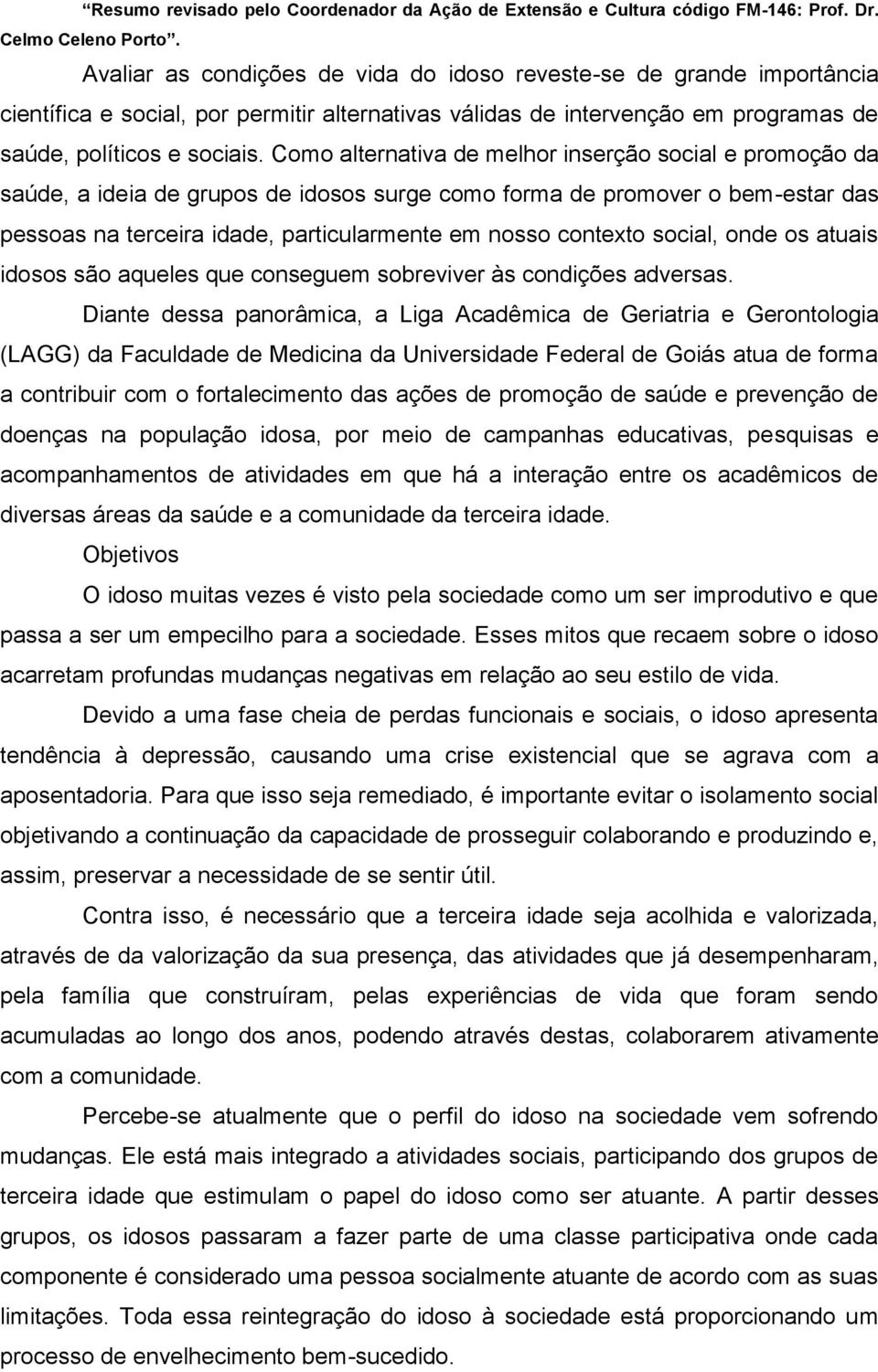 Como alternativa de melhor inserção social e promoção da saúde, a ideia de grupos de idosos surge como forma de promover o bem-estar das pessoas na terceira idade, particularmente em nosso contexto