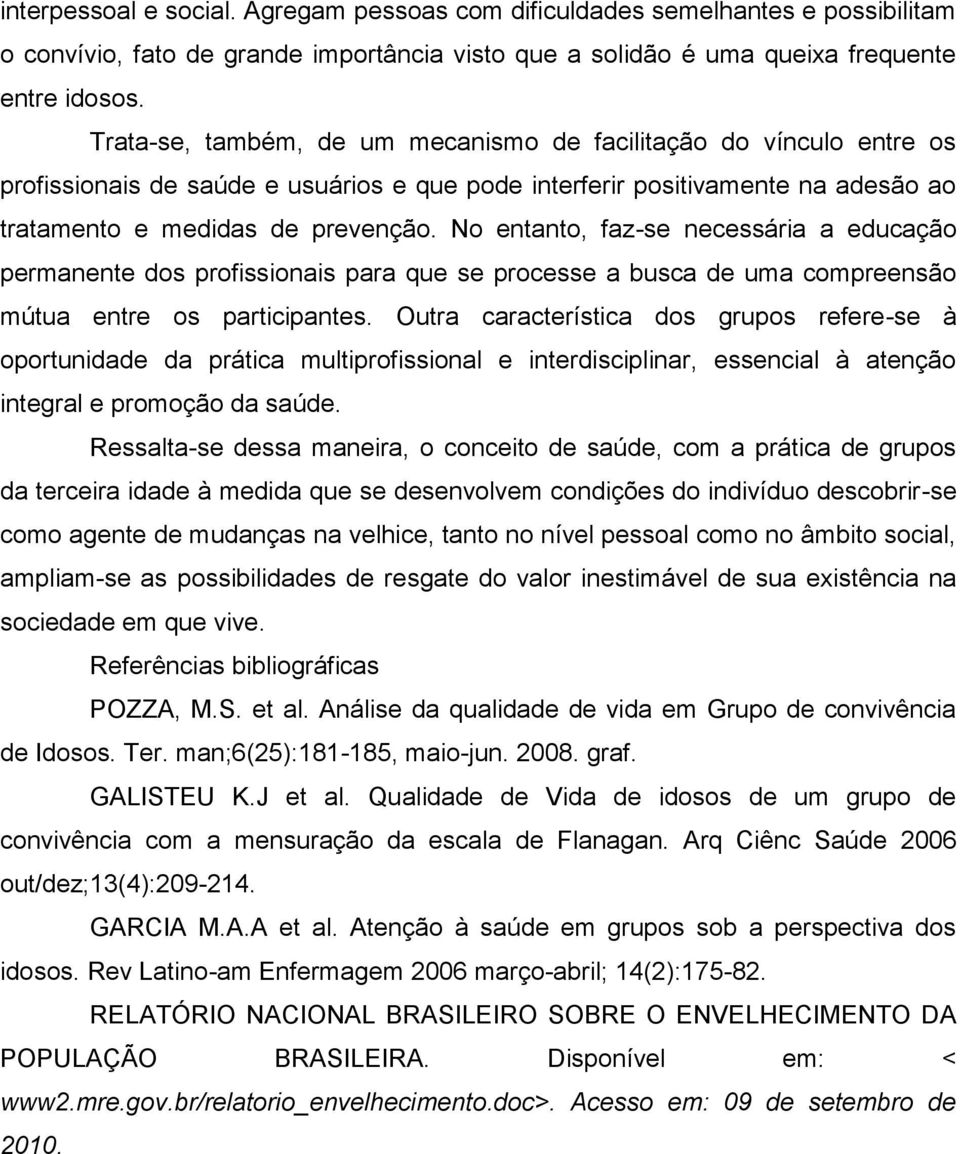 No entanto, faz-se necessária a educação permanente dos profissionais para que se processe a busca de uma compreensão mútua entre os participantes.