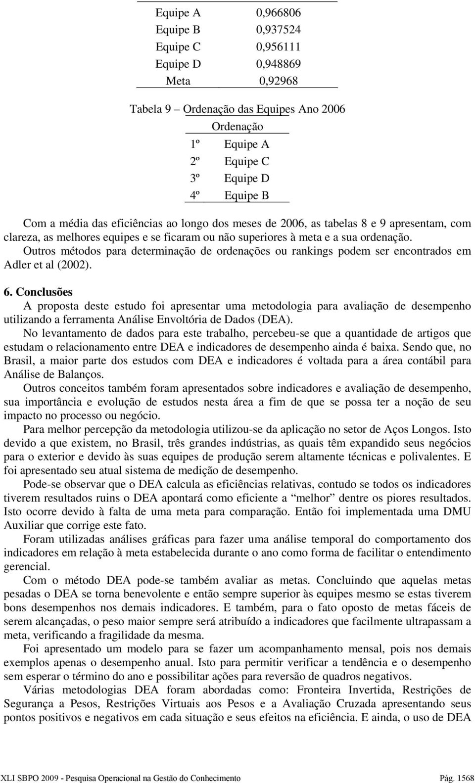 Outros métodos para determinação de ordenações ou rankings podem ser encontrados em Adler et al (2002). 6.