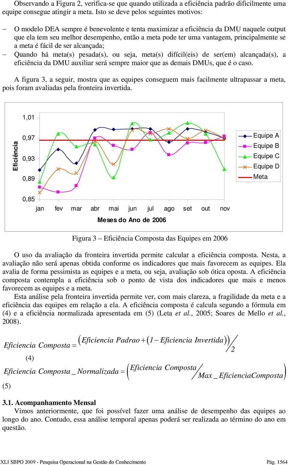 principalmente se a meta é fácil de ser alcançada; Quando há meta(s) pesada(s), ou seja, meta(s) difícil(eis) de ser(em) alcançada(s), a eficiência da DMU auxiliar será sempre maior que as demais