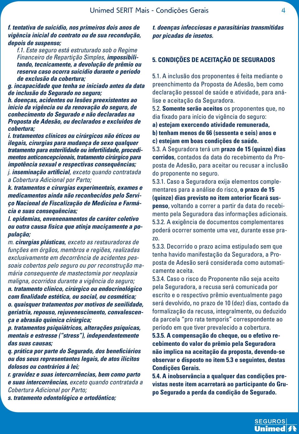 cobertura; g. incapacidade que tenha se iniciado antes da data de inclusão do Segurado no seguro; h.