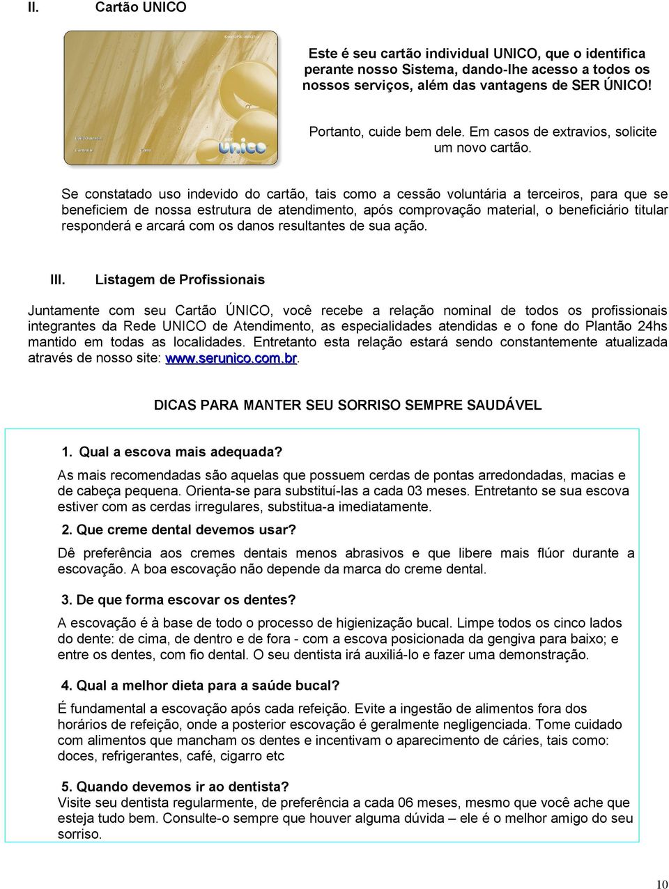 Se constatado uso indevido do cartão, tais como a cessão voluntária a terceiros, para que se beneficiem de nossa estrutura de atendimento, após comprovação material, o beneficiário titular responderá