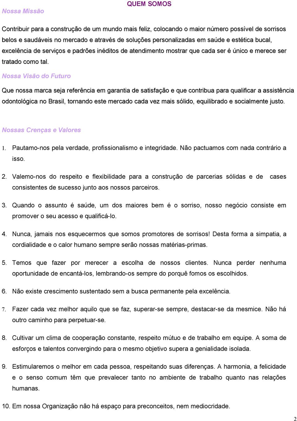 Nossa Visão do Futuro Que nossa marca seja referência em garantia de satisfação e que contribua para qualificar a assistência odontológica no Brasil, tornando este mercado cada vez mais sólido,