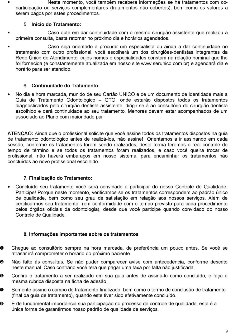 Caso seja orientado a procurar um especialista ou ainda a dar continuidade no tratamento com outro profissional, você escolherá um dos cirurgiões-dentistas integrantes da Rede Único de Atendimento,