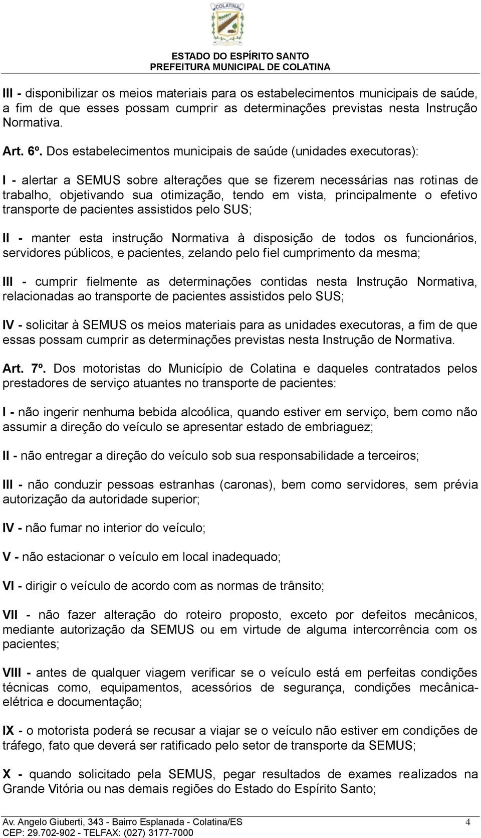 principalmente o efetivo transporte de pacientes assistidos pelo SUS; II - manter esta instrução Normativa à disposição de todos os funcionários, servidores públicos, e pacientes, zelando pelo fiel