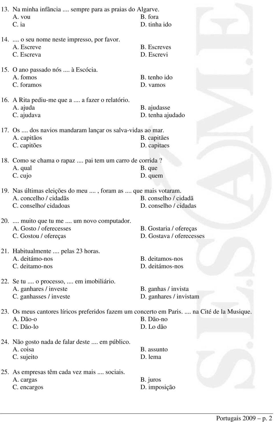 .. dos navios mandaram lançar os salva-vidas ao mar. A. capitãos B. capitães C. capitões D. capitaes 18. Como se chama o rapaz... pai tem um carro de corrida? A. qual B. que C. cujo D. quem 19.