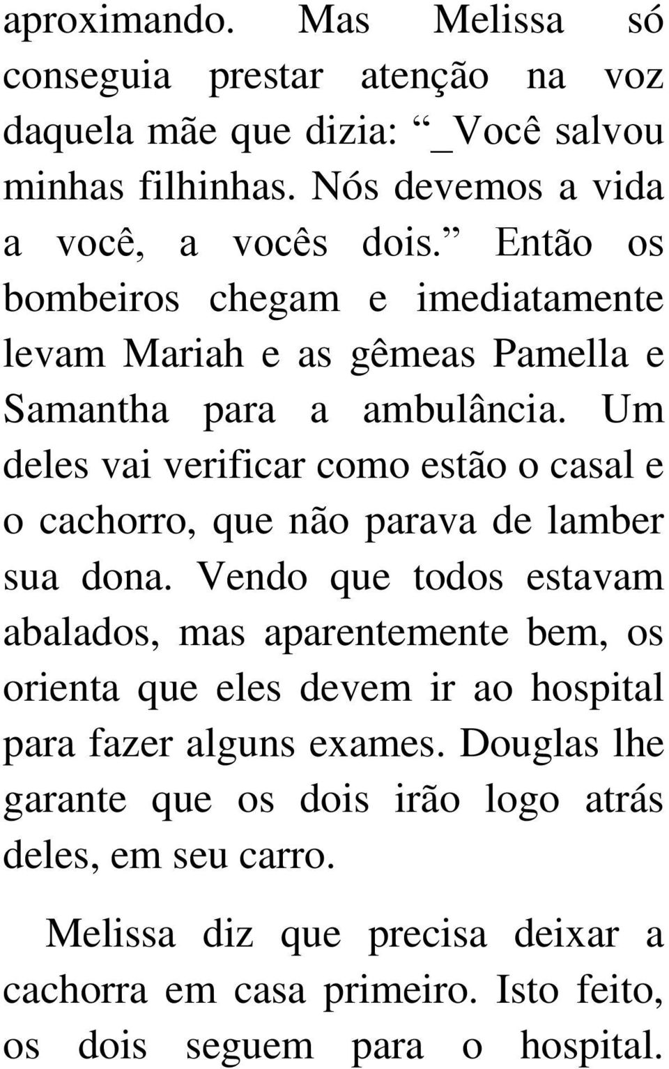 Um deles vai verificar como estão o casal e o cachorro, que não parava de lamber sua dona.