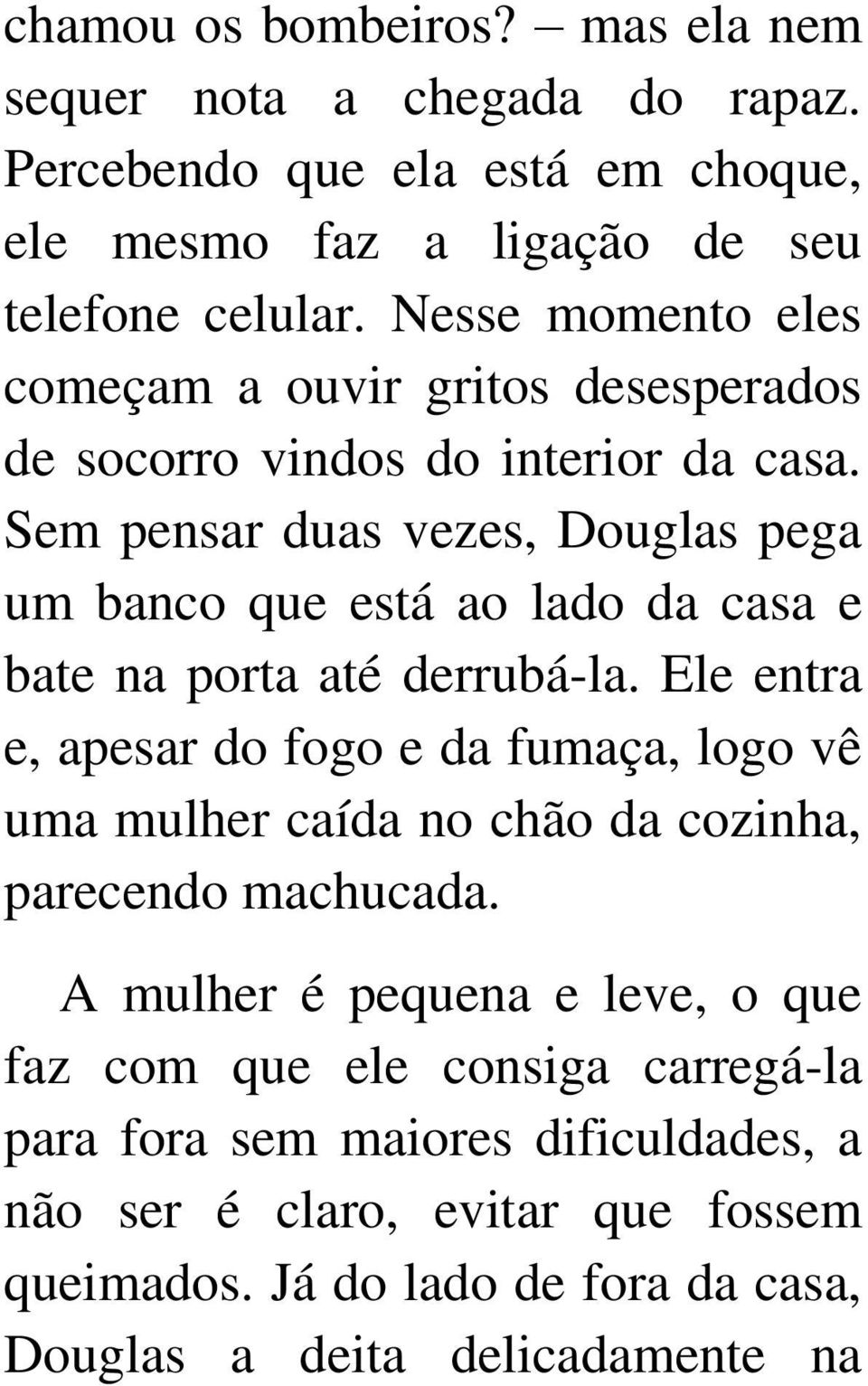 Sem pensar duas vezes, Douglas pega um banco que está ao lado da casa e bate na porta até derrubá-la.