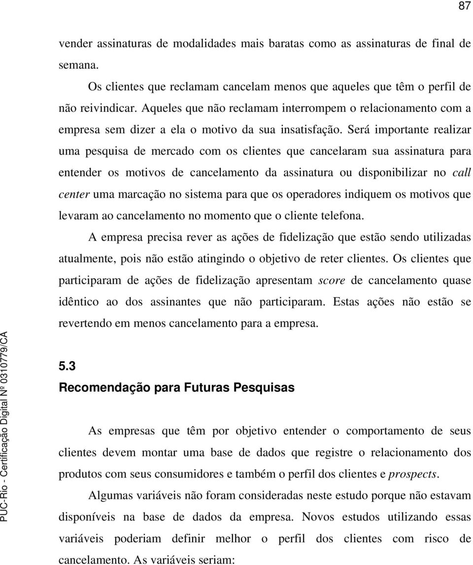 Será importante realizar uma pesquisa de mercado com os clientes que cancelaram sua assinatura para entender os motivos de cancelamento da assinatura ou disponibilizar no call center uma marcação no