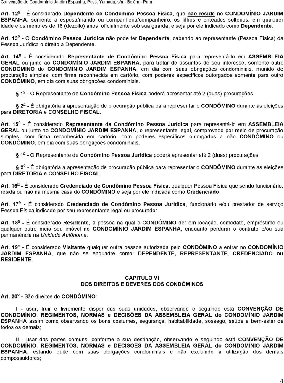 13 o - O Condômino Pessoa Jurídica não pode ter Dependente, cabendo ao representante (Pessoa Física) da Pessoa Jurídica o direito a Dependente. Art.