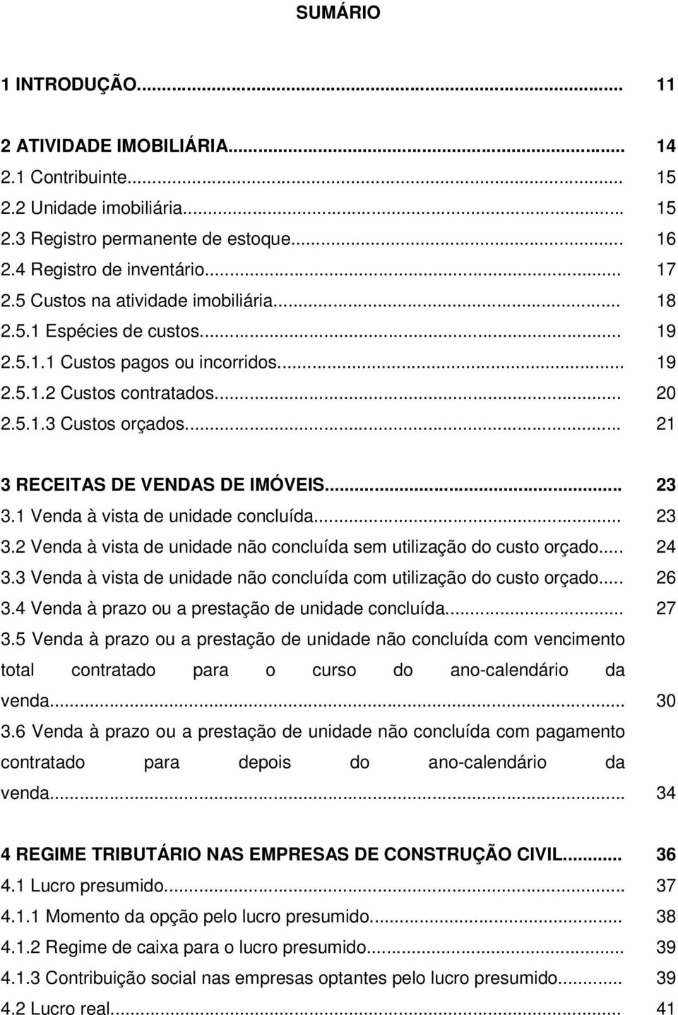 .. 21 3 RECEITAS DE VENDAS DE IMÓVEIS... 23 3.1 Venda à vista de unidade concluída... 23 3.2 Venda à vista de unidade não concluída sem utilização do custo orçado... 24 3.