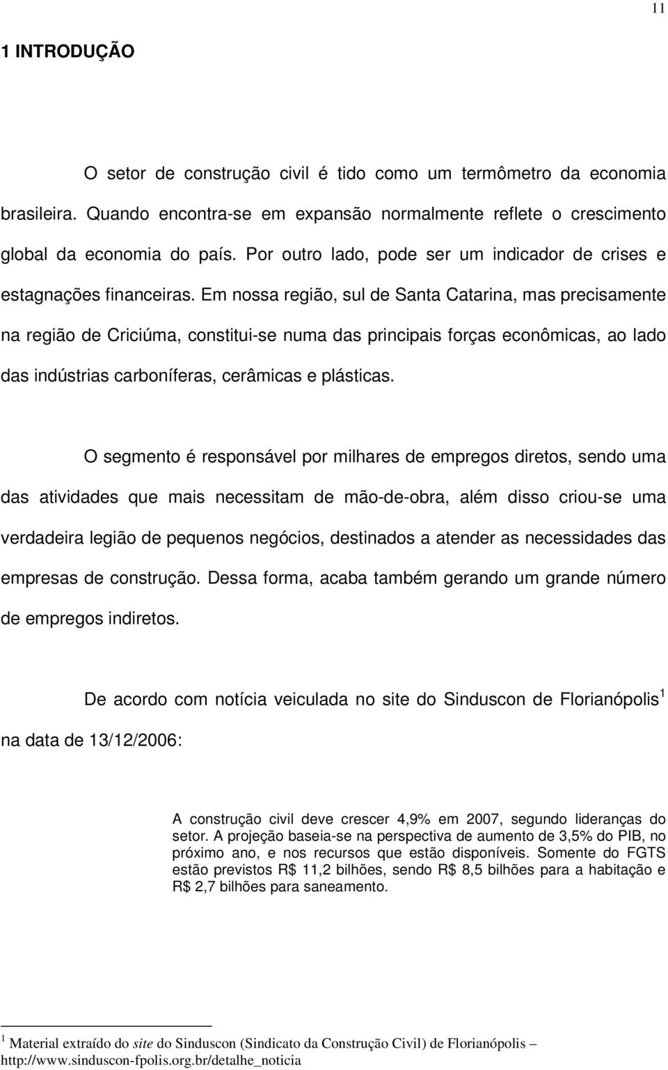 Em nossa região, sul de Santa Catarina, mas precisamente na região de Criciúma, constitui-se numa das principais forças econômicas, ao lado das indústrias carboníferas, cerâmicas e plásticas.