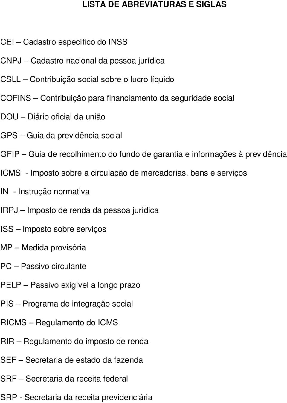 mercadorias, bens e serviços IN - Instrução normativa IRPJ Imposto de renda da pessoa jurídica ISS Imposto sobre serviços MP Medida provisória PC Passivo circulante PELP Passivo exigível a longo