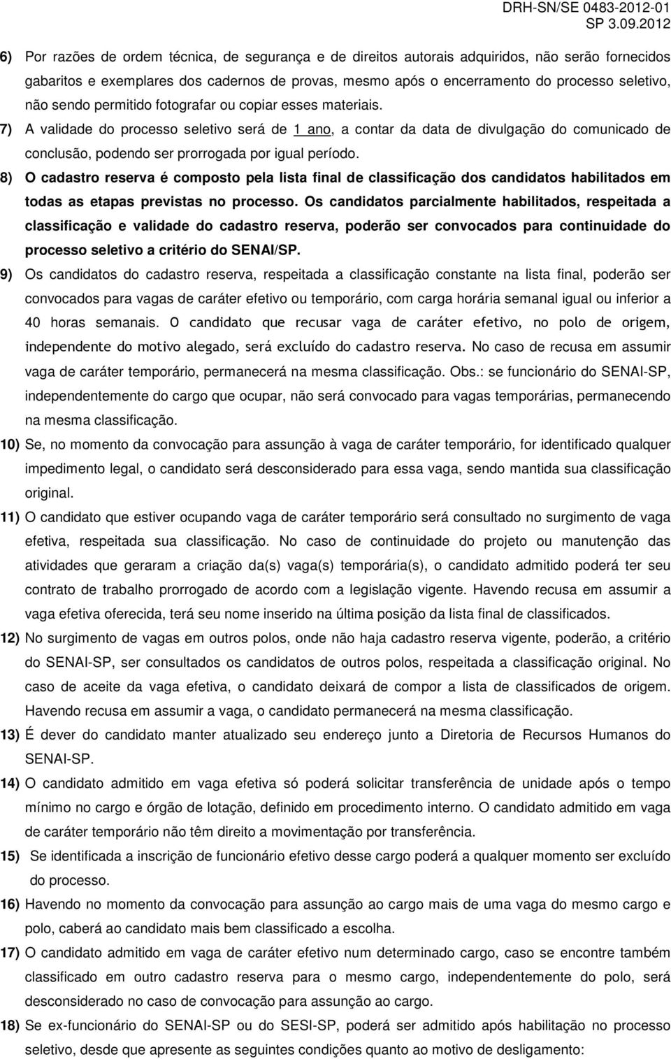 7) A validade do processo seletivo será de 1 ano, a contar da data de divulgação do comunicado de conclusão, podendo ser prorrogada por igual período.