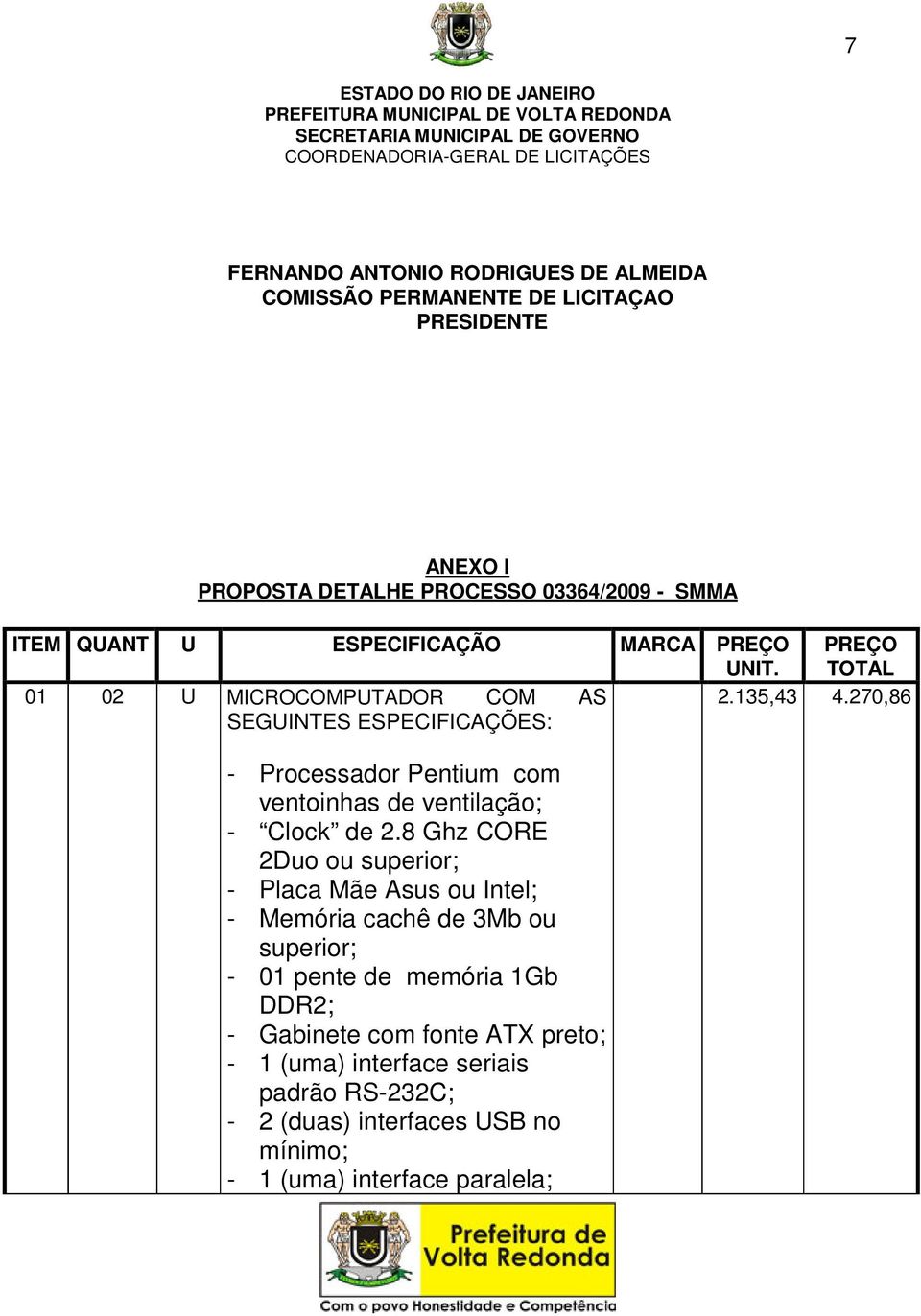 270,86 SEGUINTES ESPECIFICAÇÕES: - Processador Pentium com ventoinhas de ventilação; - Clock de 2.