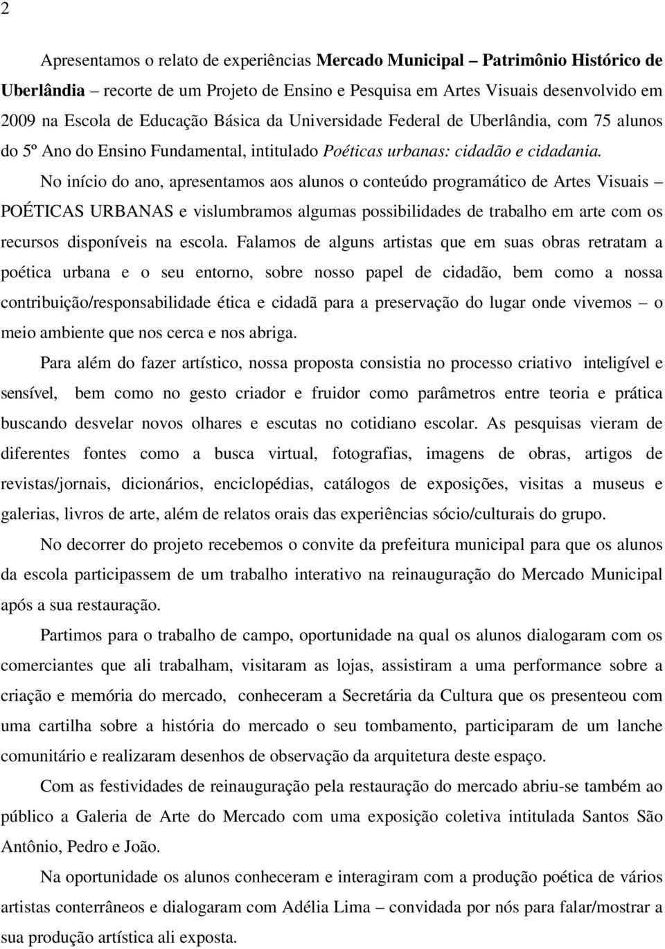 No início do ano, apresentamos aos alunos o conteúdo programático de Artes Visuais POÉTICAS URBANAS e vislumbramos algumas possibilidades de trabalho em arte com os recursos disponíveis na escola.