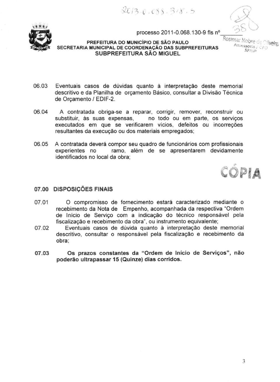 04 A contratada obriga-se a reparar, corrigir, remover, reconstruir ou substituir, às suas expensas, no todo ou em parte, os serviços executados em que se verificarem vícios, defeitos ou incorreções