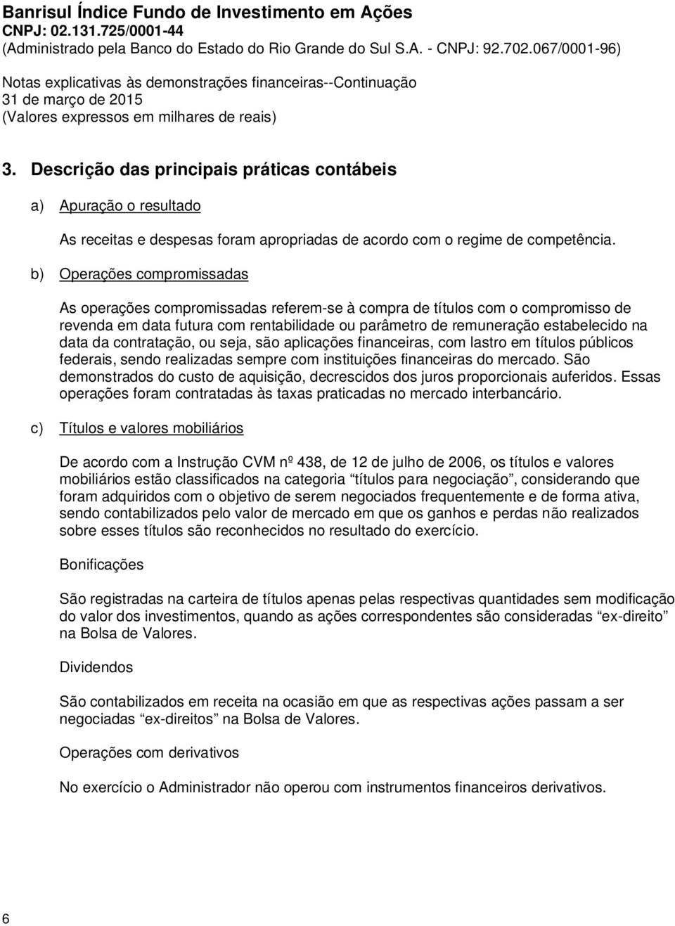 da contratação, ou seja, são aplicações financeiras, com lastro em títulos públicos federais, sendo realizadas sempre com instituições financeiras do mercado.