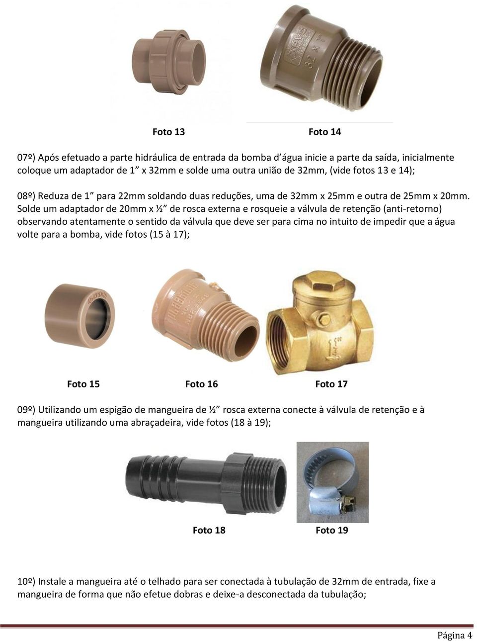 Solde um adaptador de 20mm x ½ de rosca externa e rosqueie a válvula de retenção (anti-retorno) observando atentamente o sentido da válvula que deve ser para cima no intuito de impedir que a água