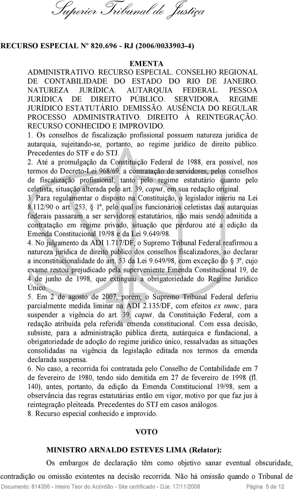 Os conselhos de fiscalização profissional possuem natureza jurídica de autarquia, sujeitando-se, portanto, ao regime jurídico de direito público. Precedentes do STF e do STJ. 2.