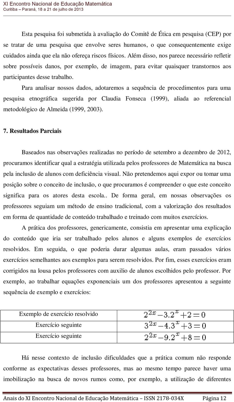 Para analisar nossos dados, adotaremos a sequência de procedimentos para uma pesquisa etnográfica sugerida por Claudia Fonseca (1999), aliada ao referencial metodológico de Almeida (1999, 2003). 7.