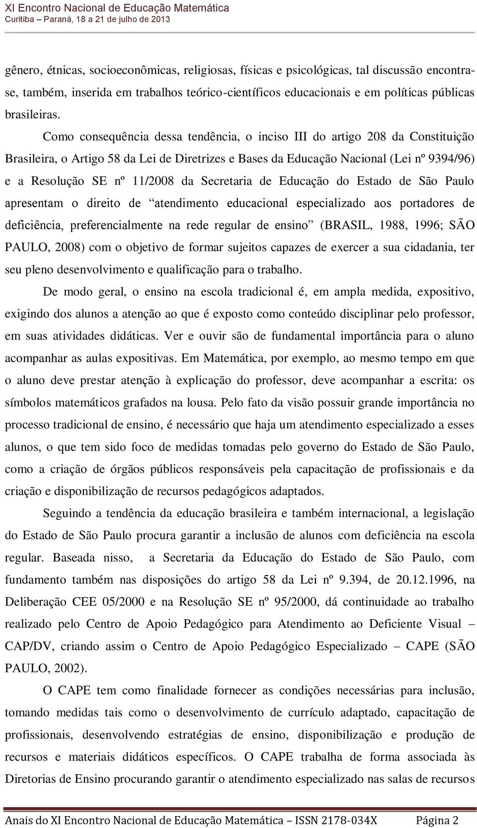 Secretaria de Educação do Estado de São Paulo apresentam o direito de atendimento educacional especializado aos portadores de deficiência, preferencialmente na rede regular de ensino (BRASIL, 1988,