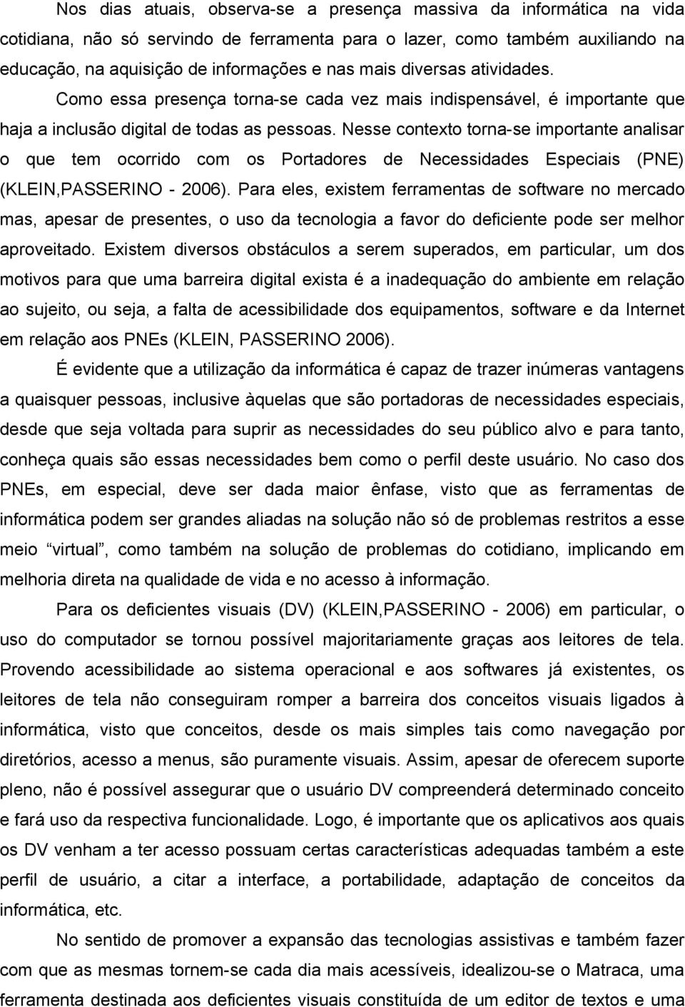 Nesse contexto torna-se importante analisar o que tem ocorrido com os Portadores de Necessidades Especiais (PNE) (KLEIN,PASSERINO - 2006).