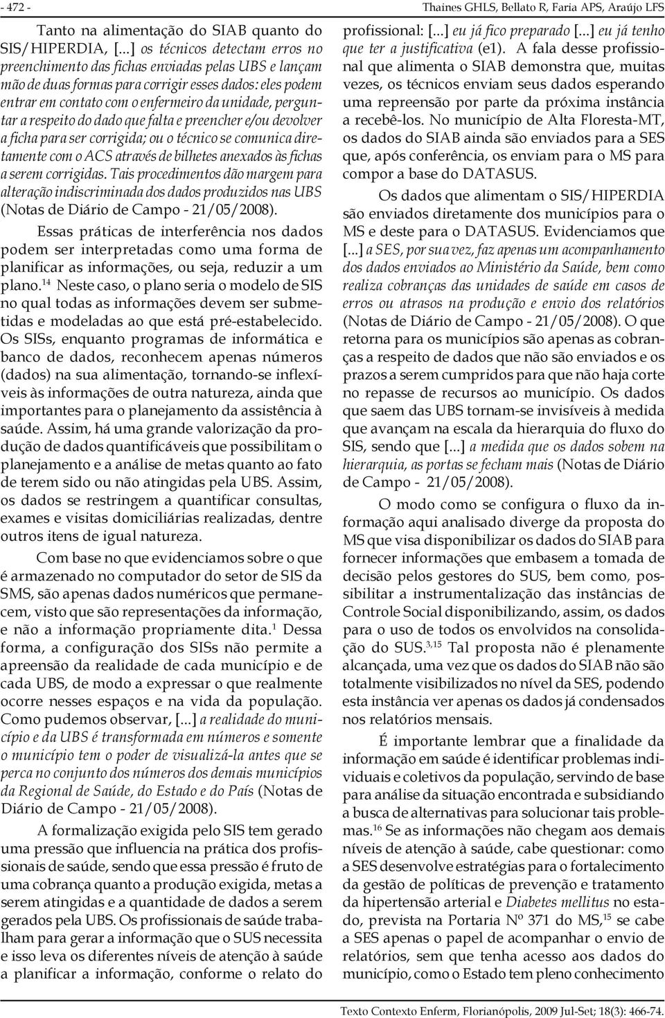 perguntar a respeito do dado que falta e preencher e/ou devolver a ficha para ser corrigida; ou o técnico se comunica diretamente com o ACS através de bilhetes anexados às fichas a serem corrigidas.