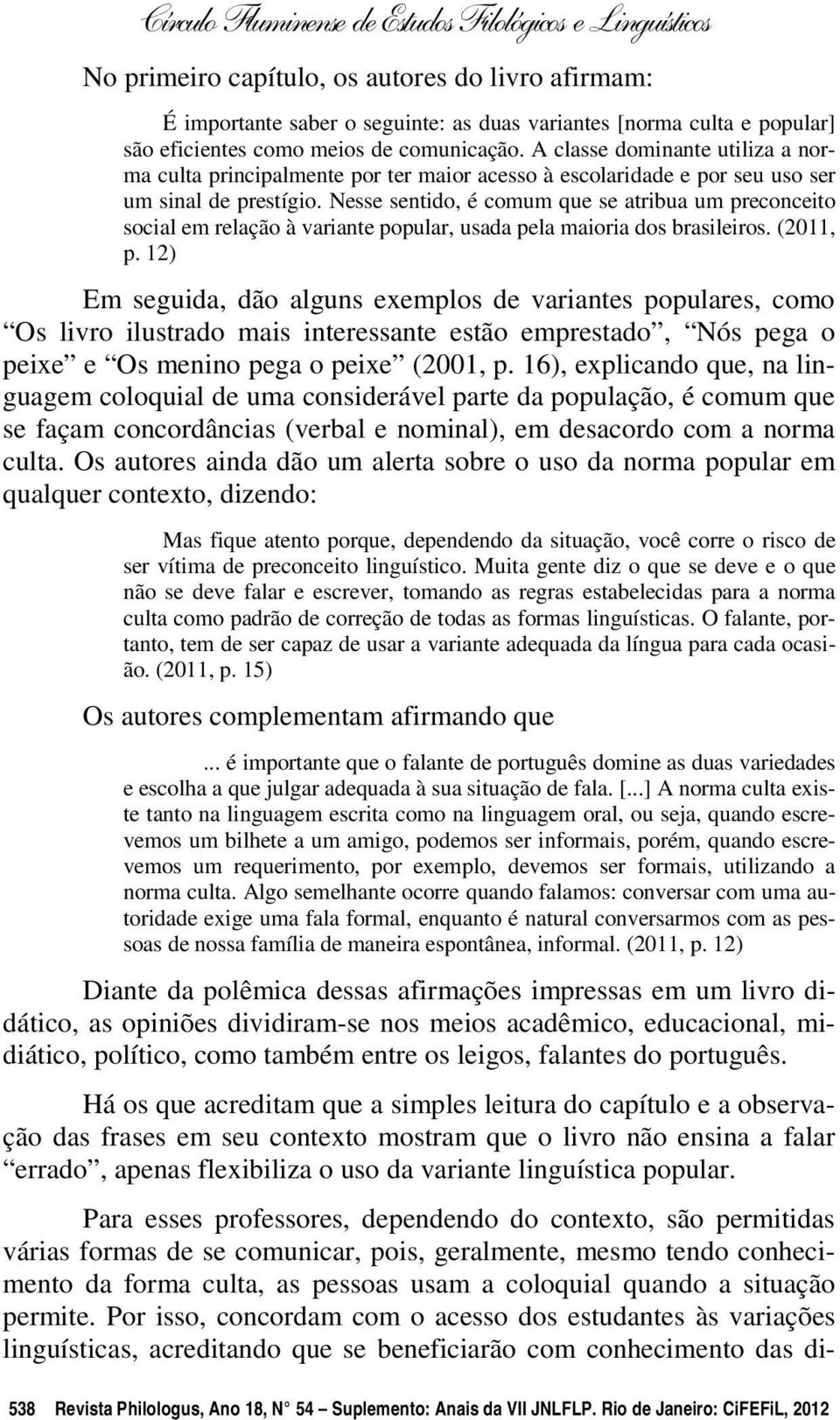 Nesse sentido, é comum que se atribua um preconceito social em relação à variante popular, usada pela maioria dos brasileiros. (2011, p.