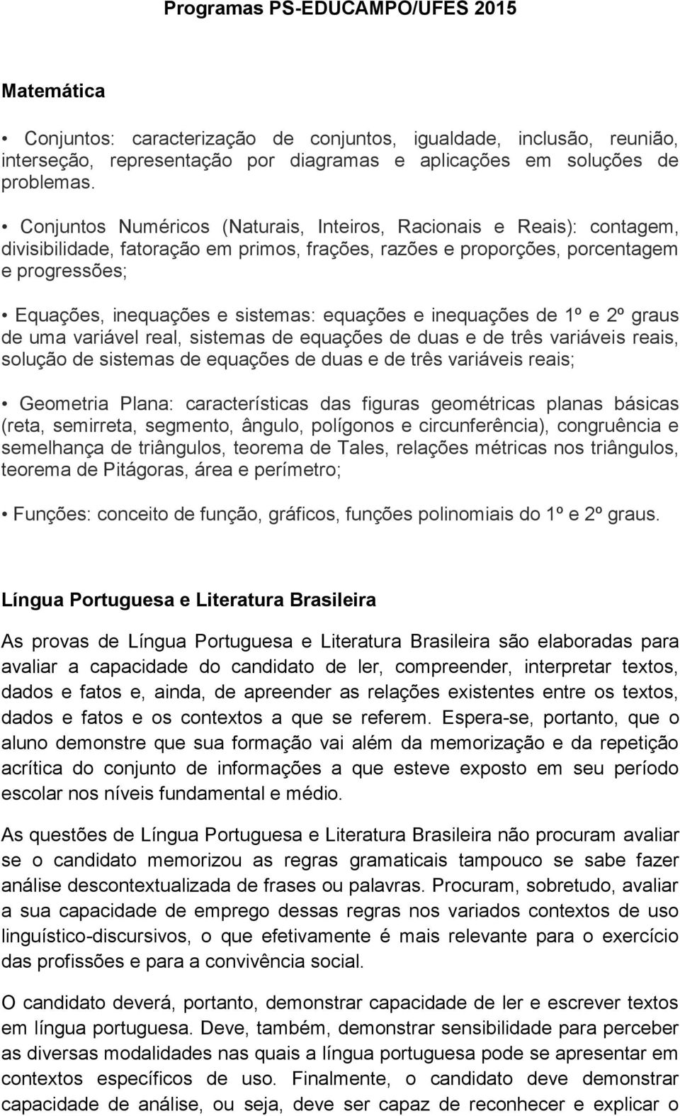 equações e inequações de 1º e 2º graus de uma variável real, sistemas de equações de duas e de três variáveis reais, solução de sistemas de equações de duas e de três variáveis reais; Geometria