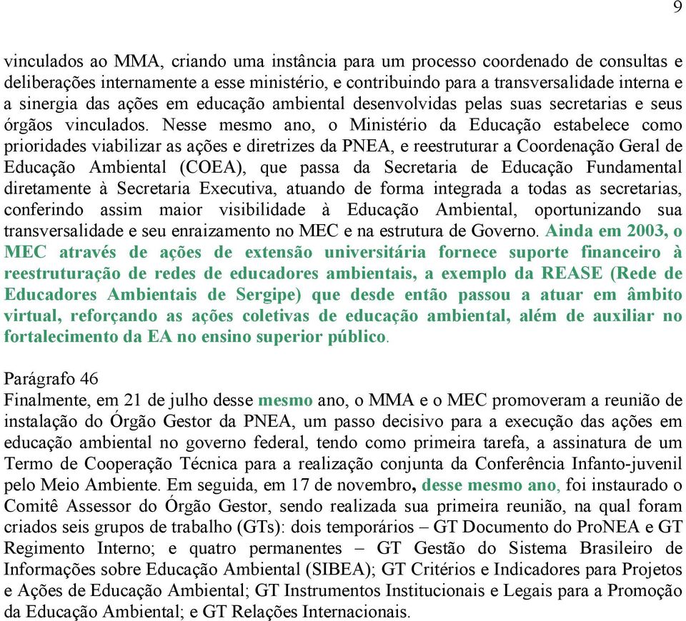 Nesse mesmo ano, o Ministério da Educação estabelece como prioridades viabilizar as ações e diretrizes da PNEA, e reestruturar a Coordenação Geral de Educação Ambiental (COEA), que passa da