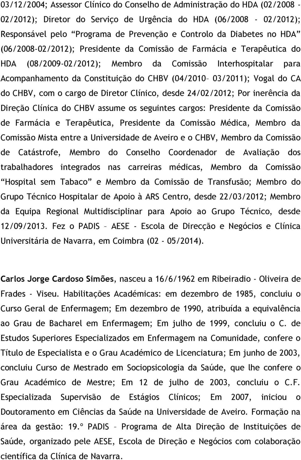 03/2011); Vogal do CA do CHBV, com o cargo de Diretor Clínico, desde 24/02/2012; Por inerência da Direção Clínica do CHBV assume os seguintes cargos: Presidente da Comissão de Farmácia e Terapêutica,