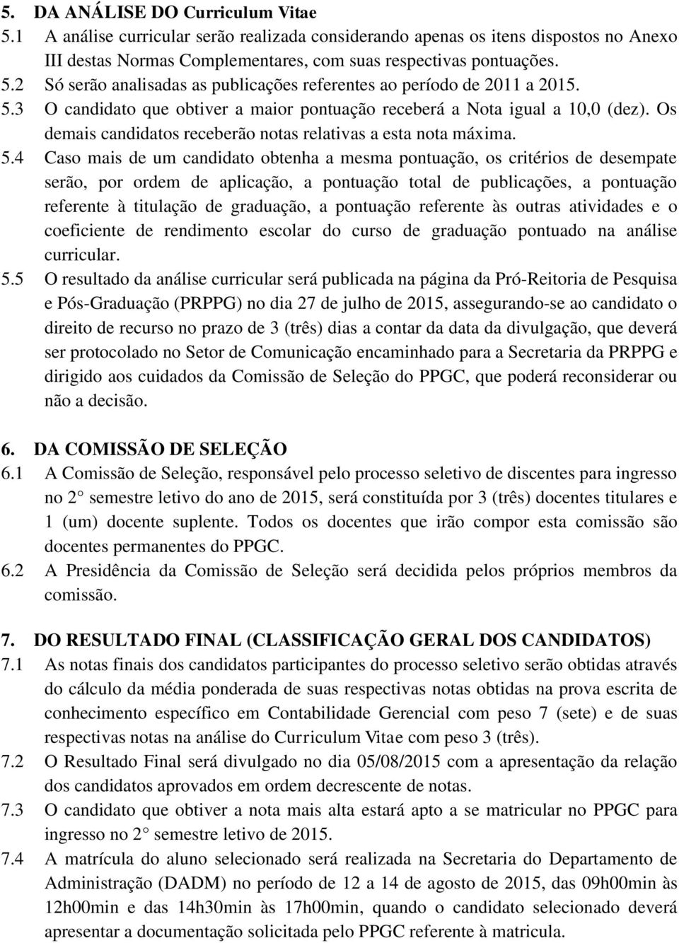 4 Caso mais de um candidato obtenha a mesma pontuação, os critérios de desempate serão, por ordem de aplicação, a pontuação total de publicações, a pontuação referente à titulação de graduação, a