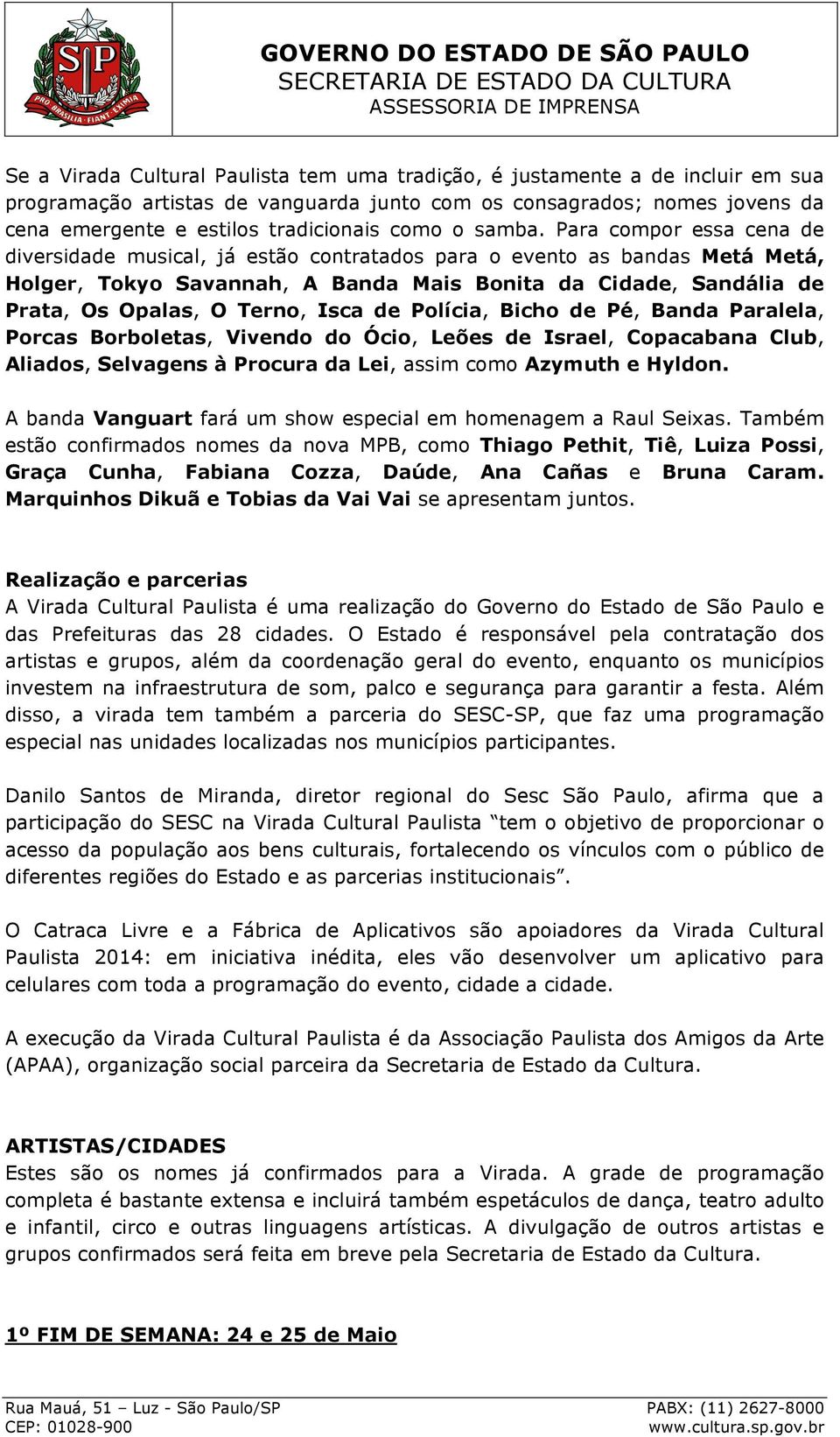 Para compor essa cena de diversidade musical, já estão contratados para o evento as bandas Metá Metá, Holger, Tokyo Savannah, A Banda Mais Bonita da Cidade, Sandália de Prata, Os Opalas, O Terno,