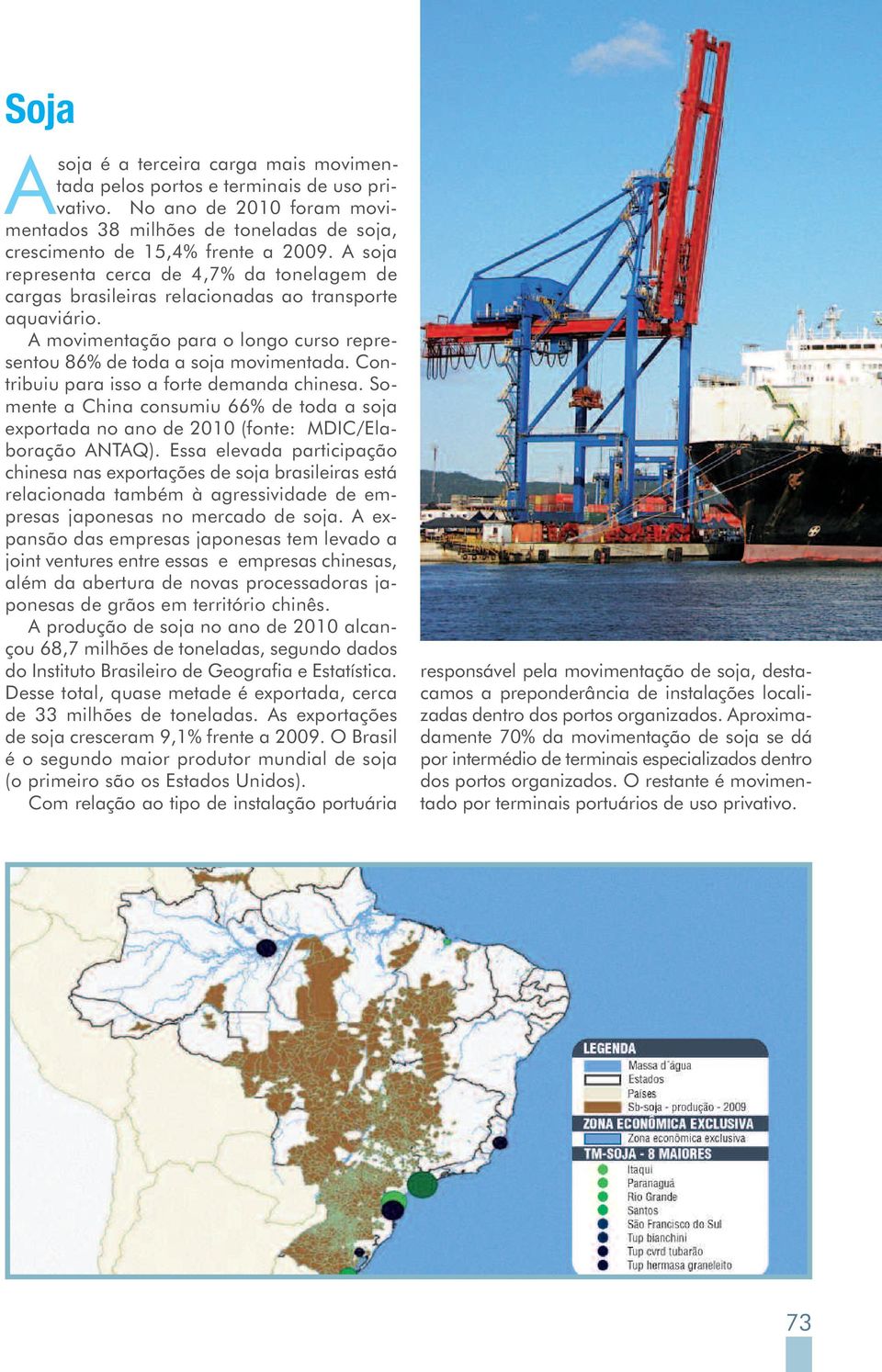 Contribuiu para isso a forte demanda chinesa. Somente a China consumiu 66% de toda a soja exportada no ano de 2010 (fonte: MDIC/Elaboração ANTAQ).