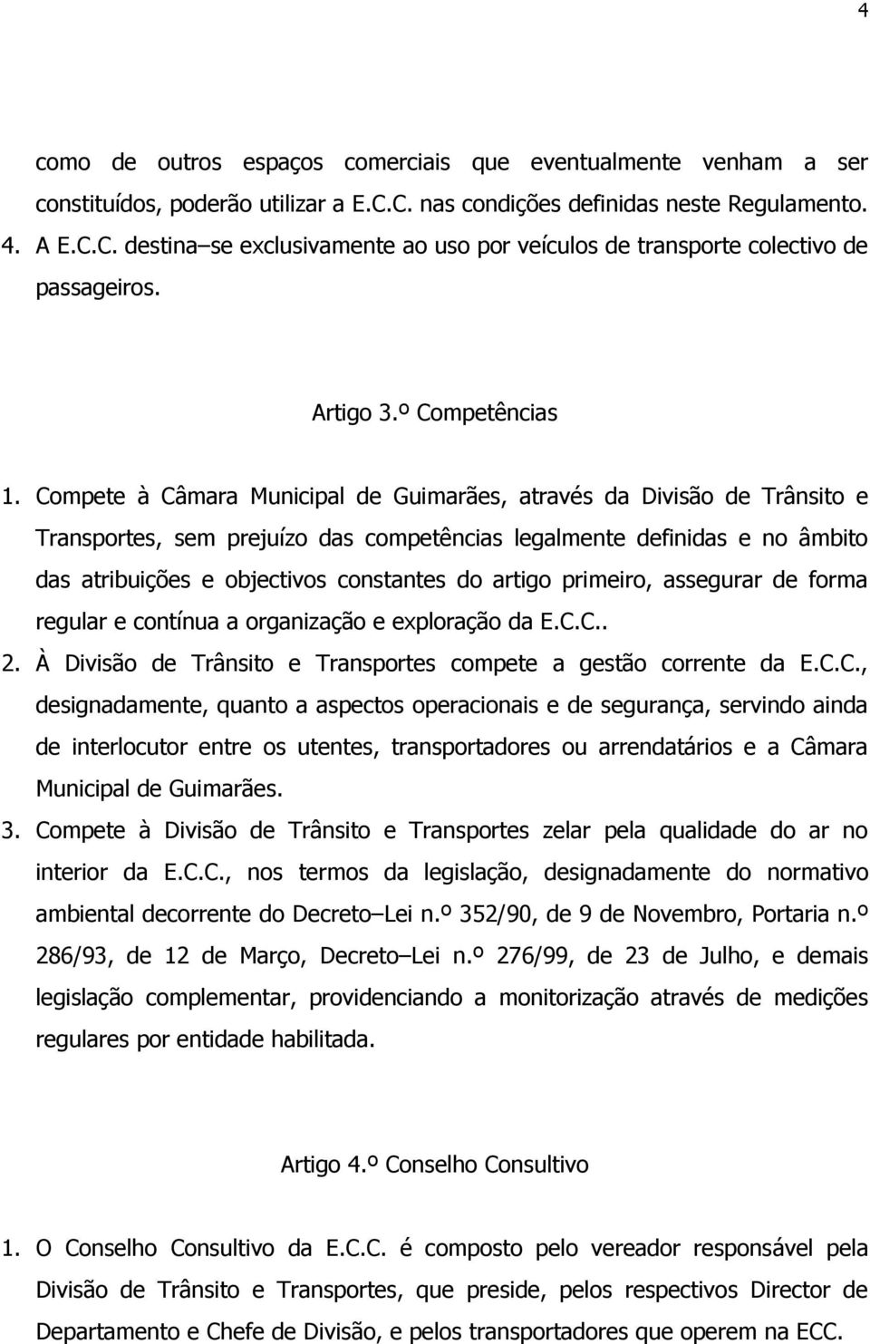 Compete à Câmara Municipal de Guimarães, através da Divisão de Trânsito e Transportes, sem prejuízo das competências legalmente definidas e no âmbito das atribuições e objectivos constantes do artigo