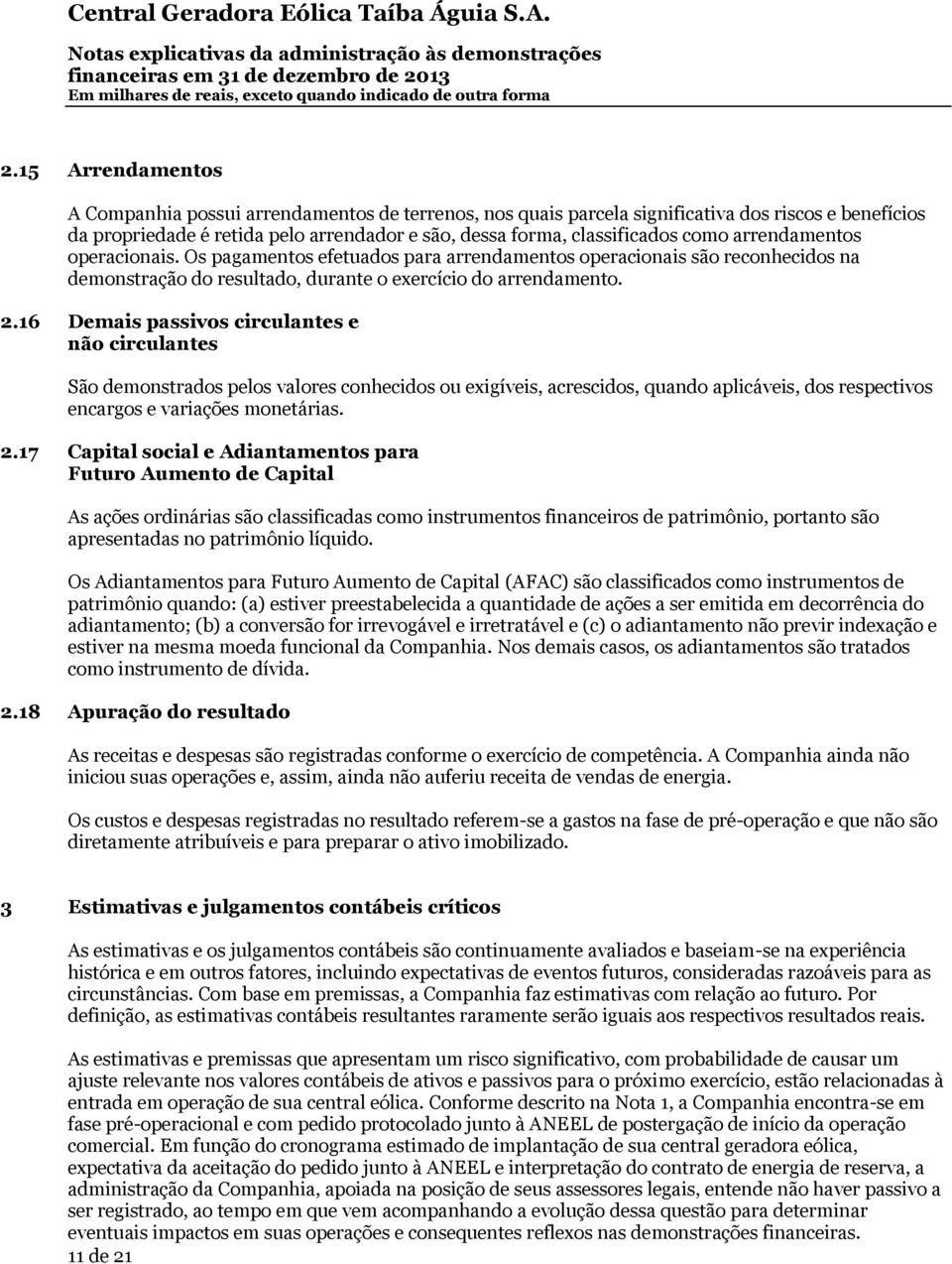 16 Demais passivos circulantes e não circulantes São demonstrados pelos valores conhecidos ou exigíveis, acrescidos, quando aplicáveis, dos respectivos encargos e variações monetárias. 2.