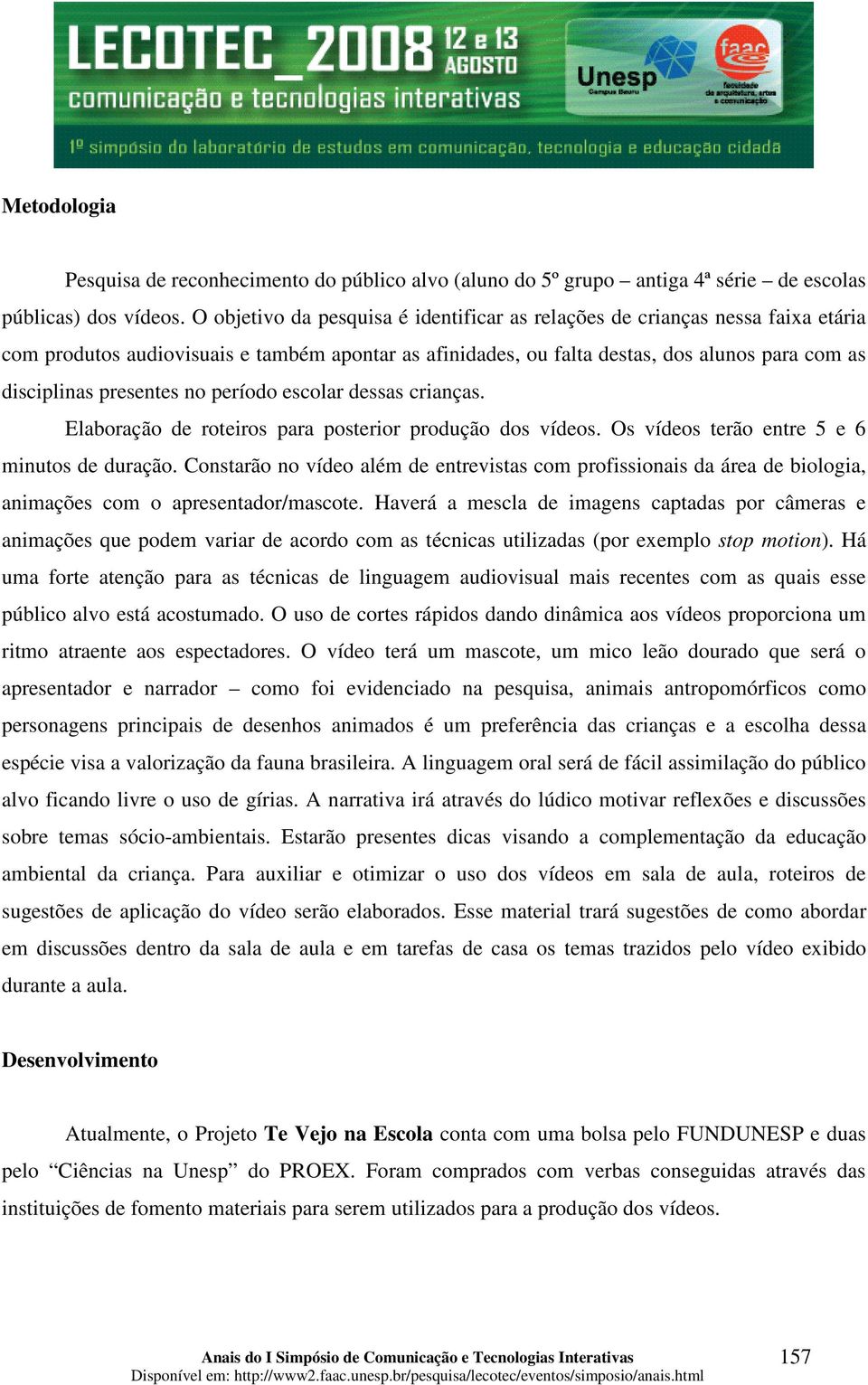 no período escolar dessas crianças. Elaboração de roteiros para posterior produção dos vídeos. Os vídeos terão entre 5 e 6 minutos de duração.